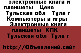 электронные книги и планшеты › Цена ­ 2 500 - Тульская обл., Тула г. Компьютеры и игры » Электронные книги, планшеты, КПК   . Тульская обл.,Тула г.